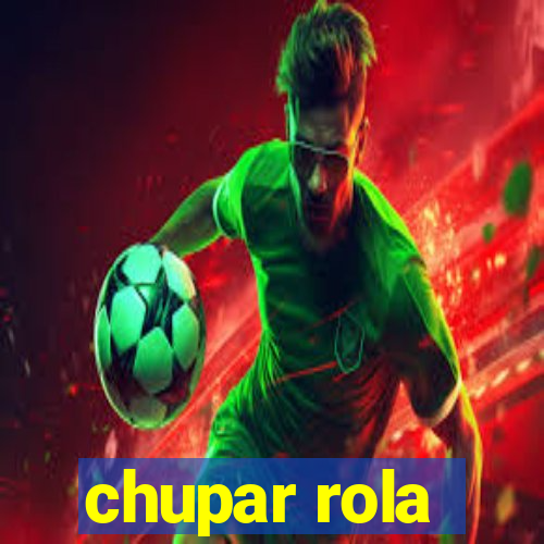 chupar rola